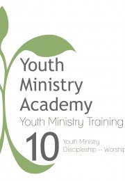 Youth Ministry Training Lesson 10: Youth Ministry Discipleship-Worship