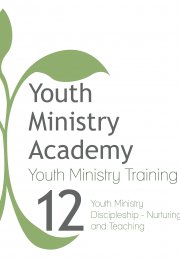 Youth Ministry Training Lesson 12: Youth Ministry Discipleship-Nurturing and Teaching